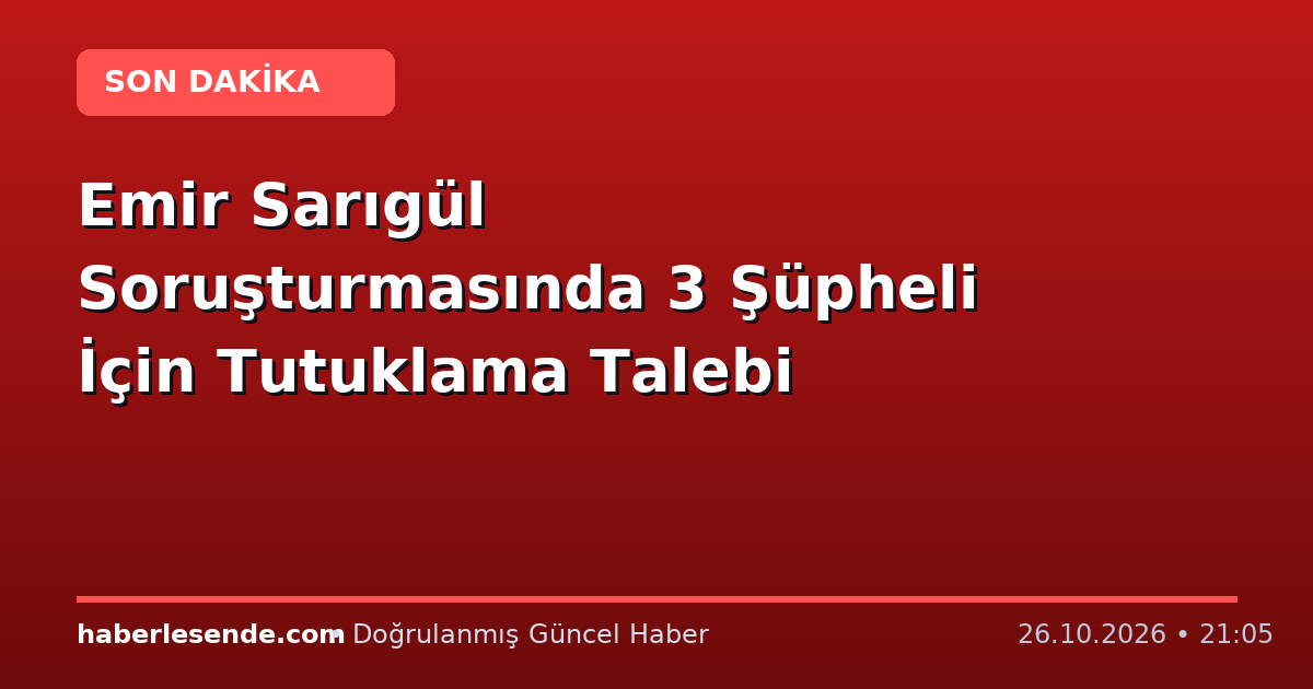 Emir Sarıgül Soruşturmasında 3 Şüpheli İçin Tutuklama Talebi