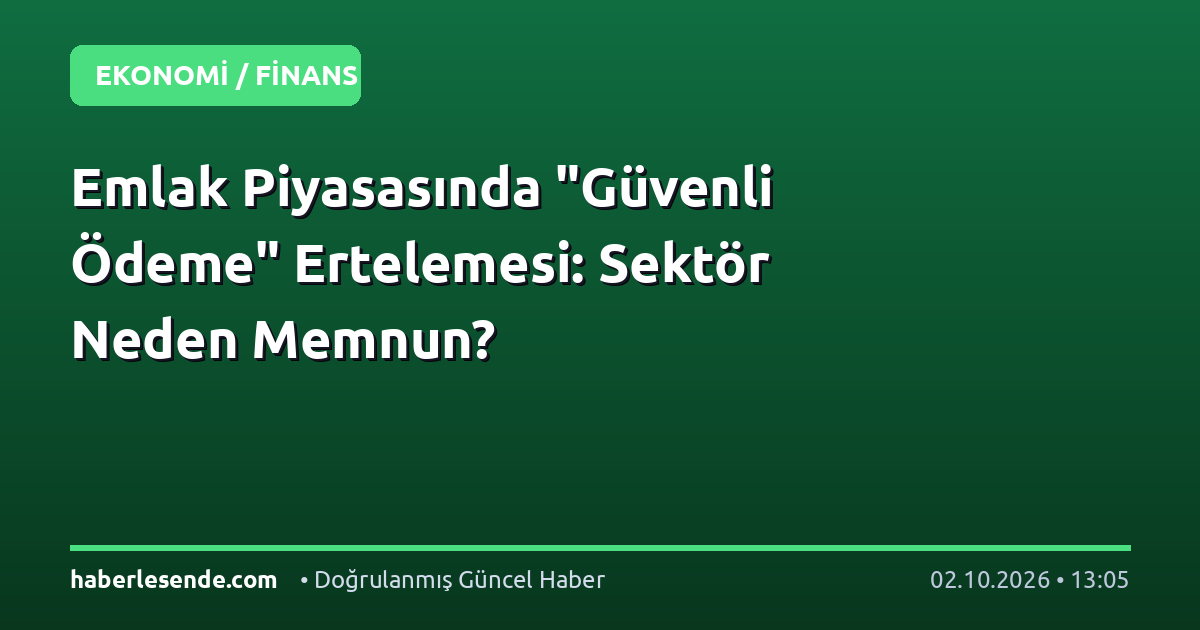 Emlak Piyasasında "Güvenli Ödeme" Ertelemesi: Sektör Neden Memnun?
