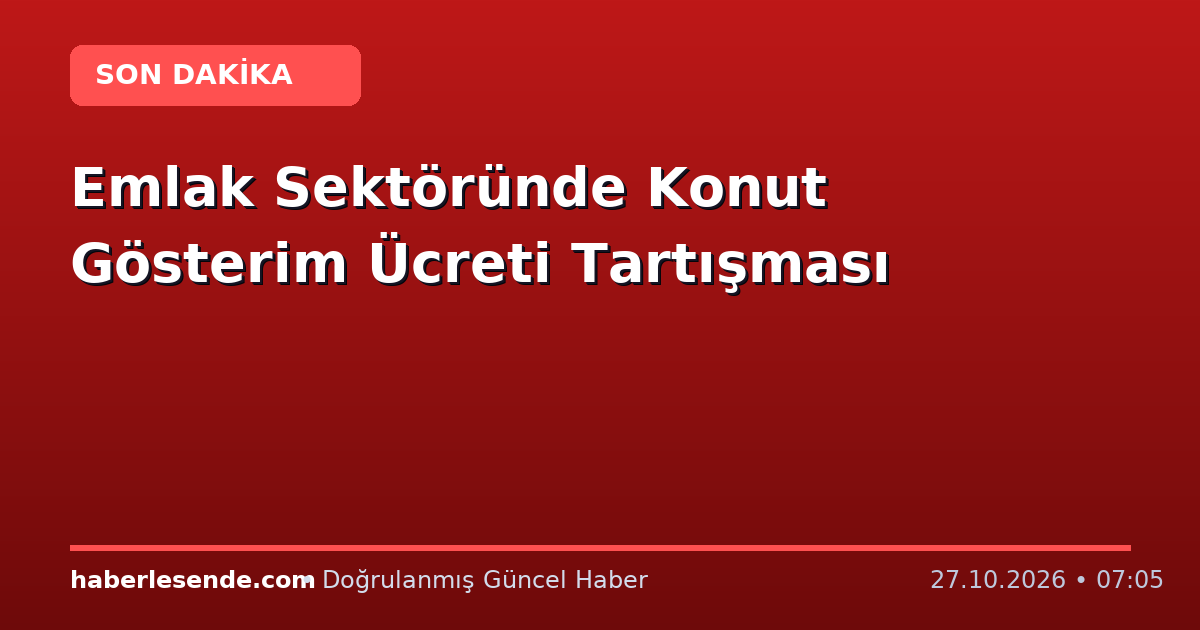 Emlak Sektöründe Konut Gösterim Ücreti Tartışması