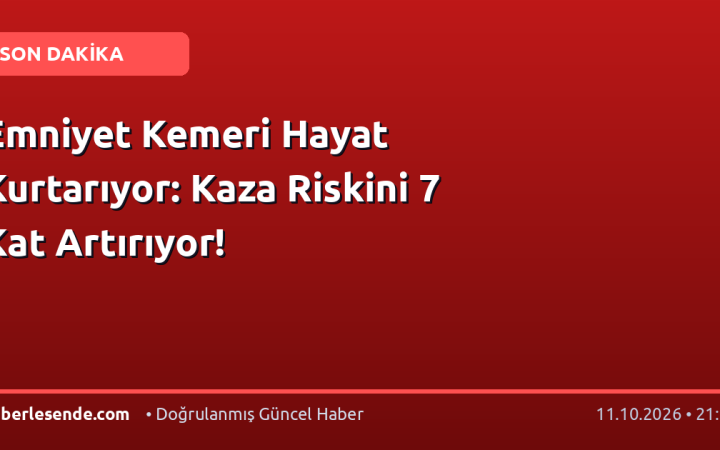 Emniyet Kemeri Hayat Kurtarıyor: Kaza Riskini 7 Kat Artırıyor!