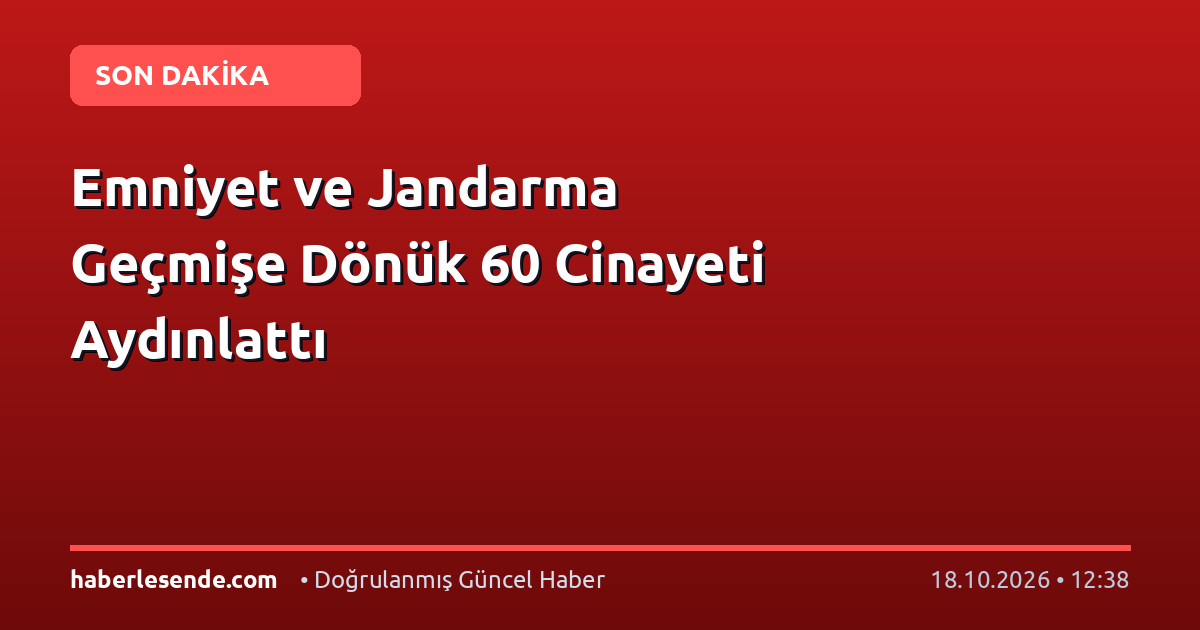 Emniyet ve Jandarma Geçmişe Dönük 60 Cinayeti Aydınlattı