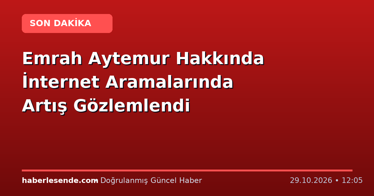 Emrah Aytemur Hakkında İnternet Aramalarında Artış Gözlemlendi