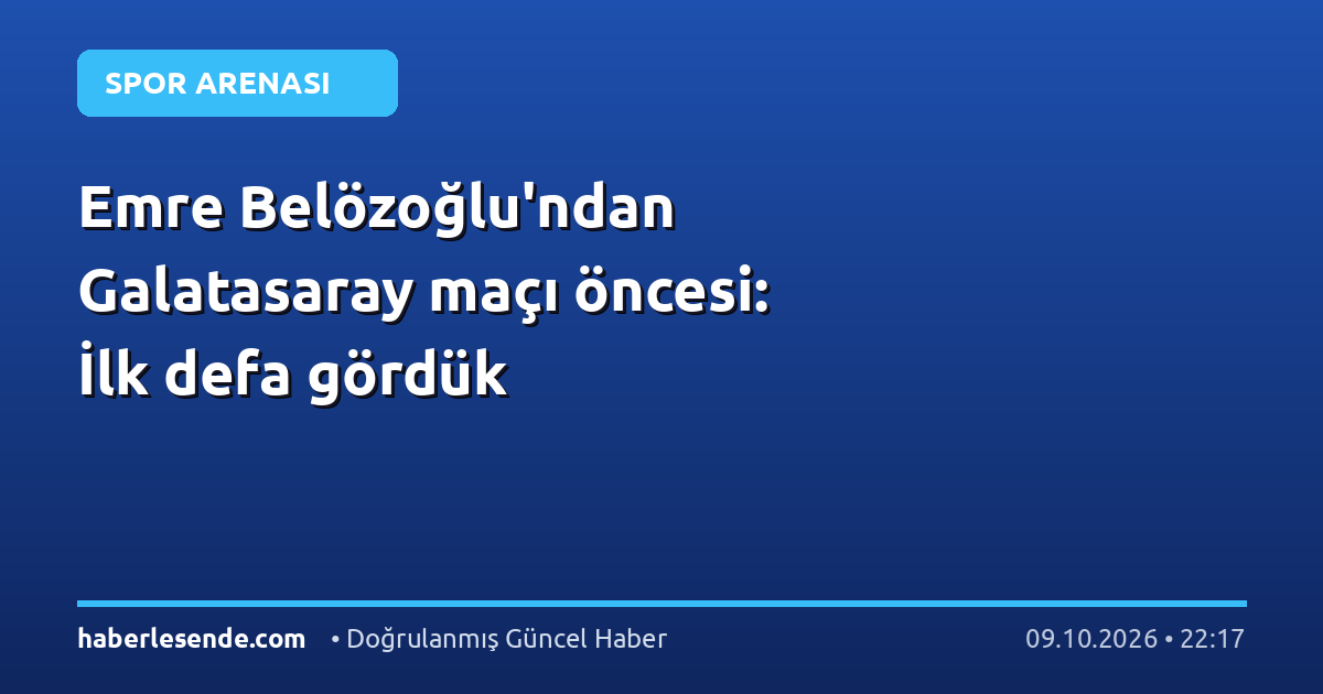 Emre Belözoğlu'ndan Galatasaray maçı öncesi: İlk defa gördük