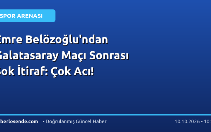 Emre Belözoğlu'ndan Galatasaray Maçı Sonrası Şok İtiraf: Çok Acı!