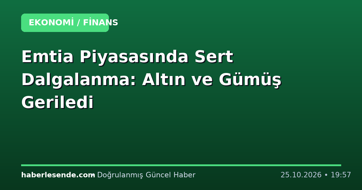 Emtia Piyasasında Sert Dalgalanma: Altın ve Gümüş Geriledi