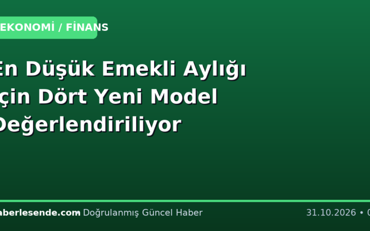 En Düşük Emekli Aylığı İçin Dört Yeni Model Değerlendiriliyor