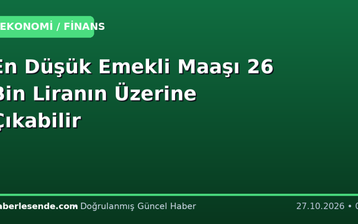 En Düşük Emekli Maaşı 26 Bin Liranın Üzerine Çıkabilir