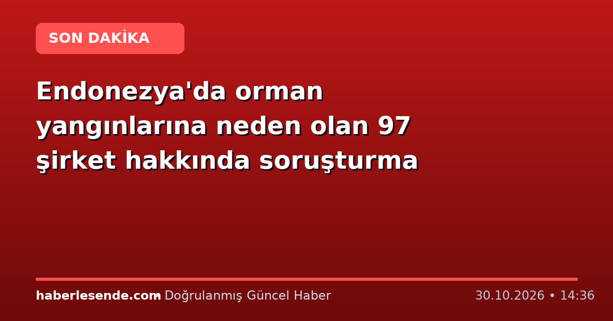 Endonezya'da orman yangınlarına neden olan 97 şirket hakkında soruşturma