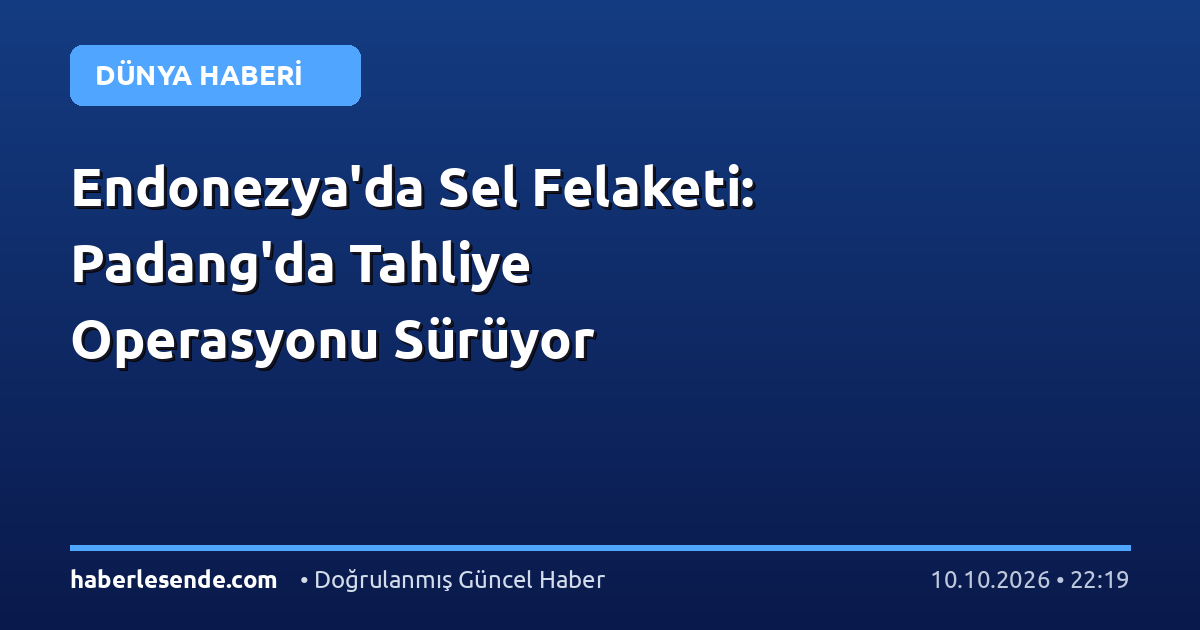 Endonezya'da Sel Felaketi: Padang'da Tahliye Operasyonu Sürüyor