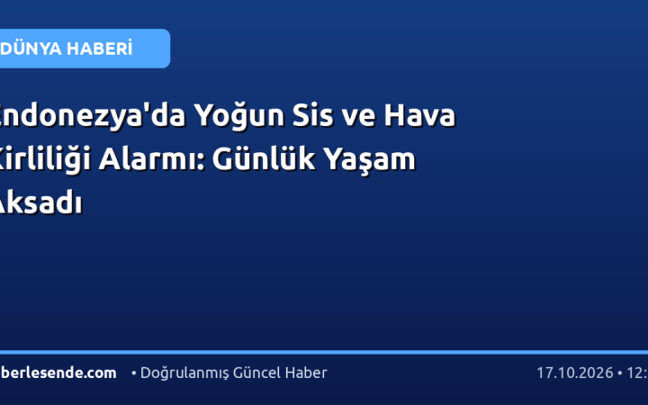 Endonezya'da Yoğun Sis ve Hava Kirliliği Alarmı: Günlük Yaşam Aksadı