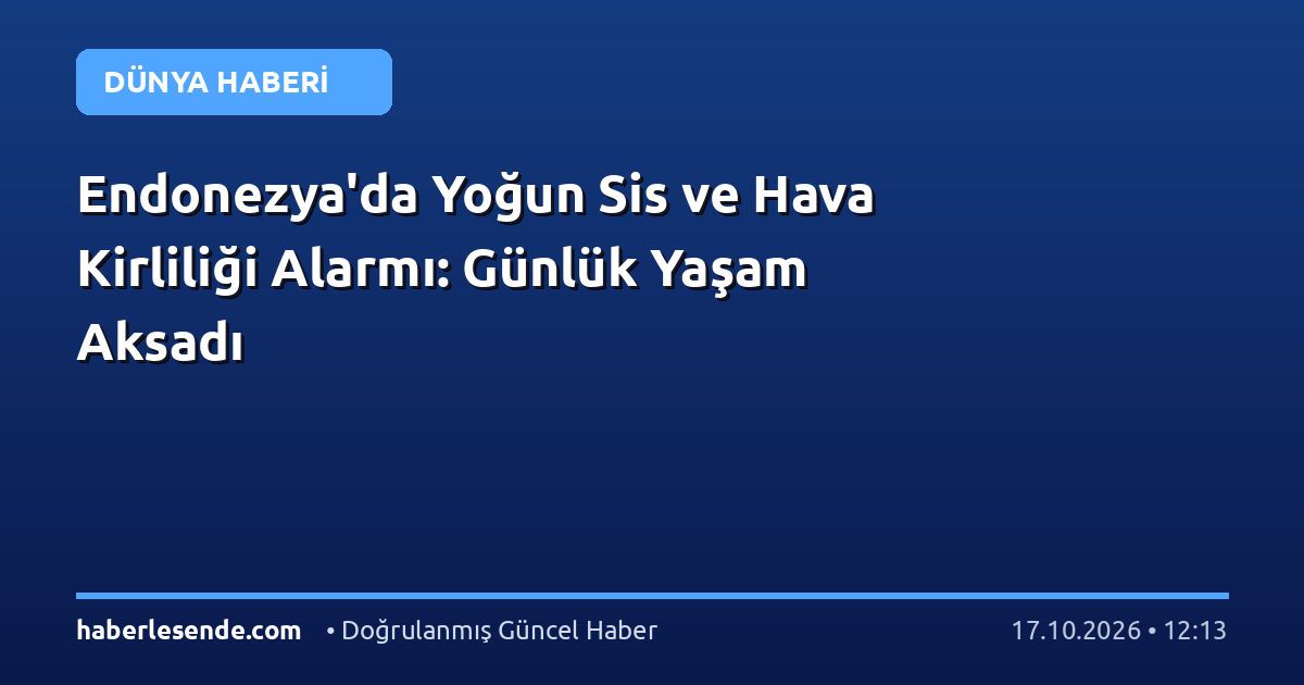 Endonezya'da Yoğun Sis ve Hava Kirliliği Alarmı: Günlük Yaşam Aksadı
