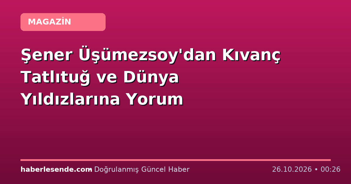 Şener Üşümezsoy'dan Kıvanç Tatlıtuğ ve Dünya Yıldızlarına Yorum