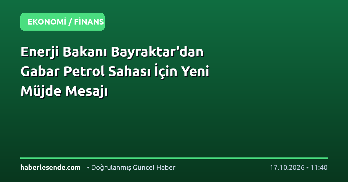 Enerji Bakanı Bayraktar'dan Gabar Petrol Sahası İçin Yeni Müjde Mesajı