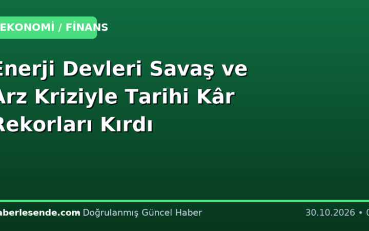 Enerji Devleri Savaş ve Arz Kriziyle Tarihi Kâr Rekorları Kırdı