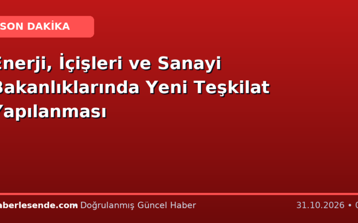 Enerji, İçişleri ve Sanayi Bakanlıklarında Yeni Teşkilat Yapılanması