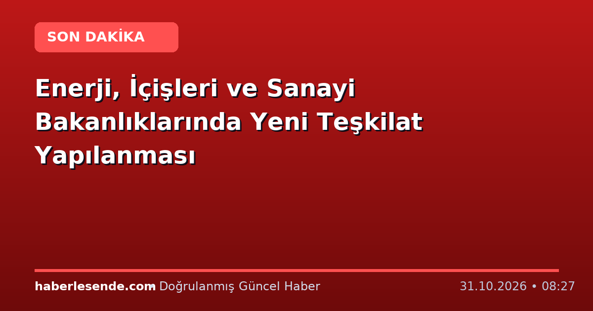 Enerji, İçişleri ve Sanayi Bakanlıklarında Yeni Teşkilat Yapılanması