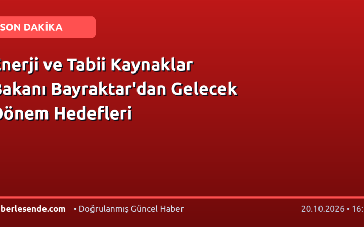Enerji ve Tabii Kaynaklar Bakanı Bayraktar'dan Gelecek Dönem Hedefleri