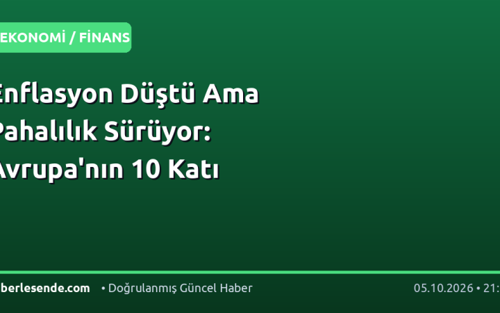 Enflasyon Düştü Ama Pahalılık Sürüyor: Avrupa'nın 10 Katı