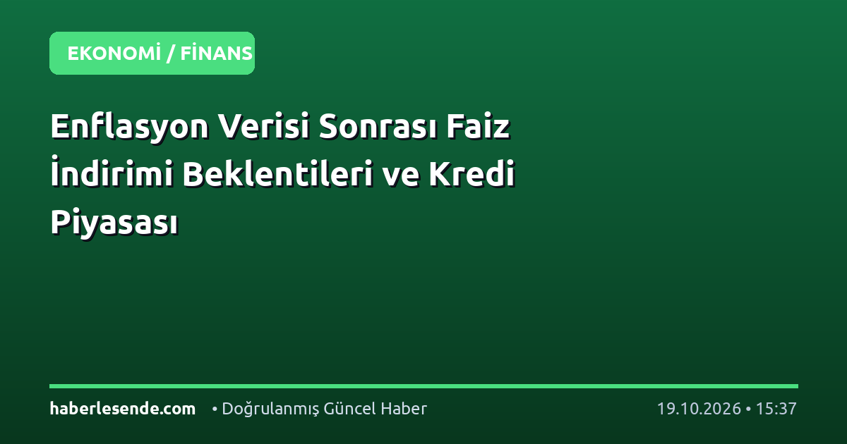 Enflasyon Verisi Sonrası Faiz İndirimi Beklentileri ve Kredi Piyasası
