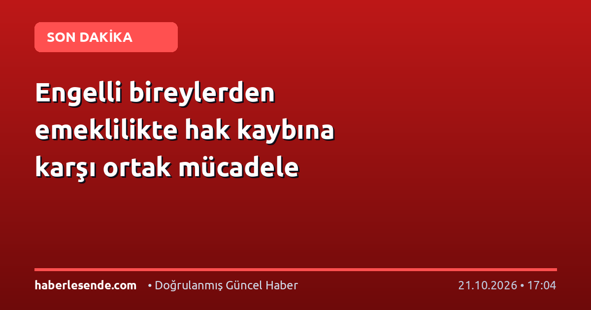 Engelli bireylerden emeklilikte hak kaybına karşı ortak mücadele