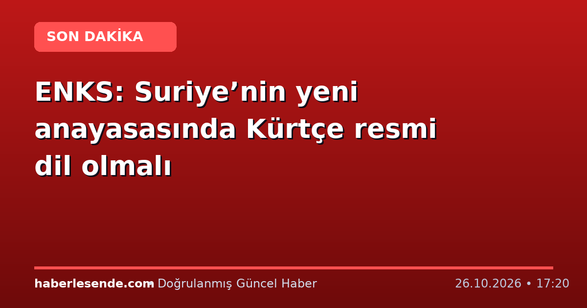 ENKS: Suriye’nin yeni anayasasında Kürtçe resmi dil olmalı