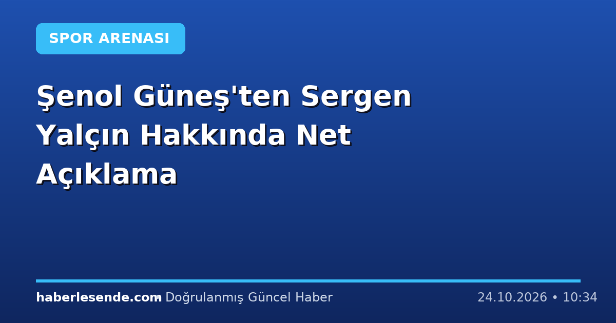 Şenol Güneş'ten Sergen Yalçın Hakkında Net Açıklama