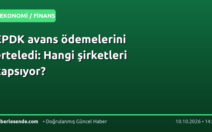 EPDK avans ödemelerini erteledi: Hangi şirketleri kapsıyor?