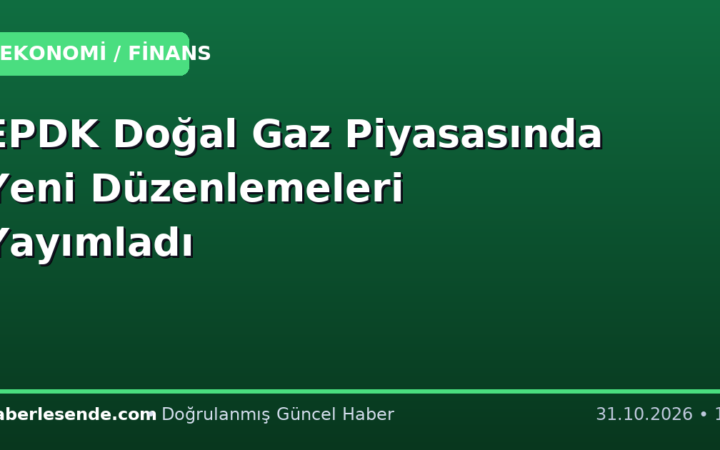 EPDK Doğal Gaz Piyasasında Yeni Düzenlemeleri Yayımladı