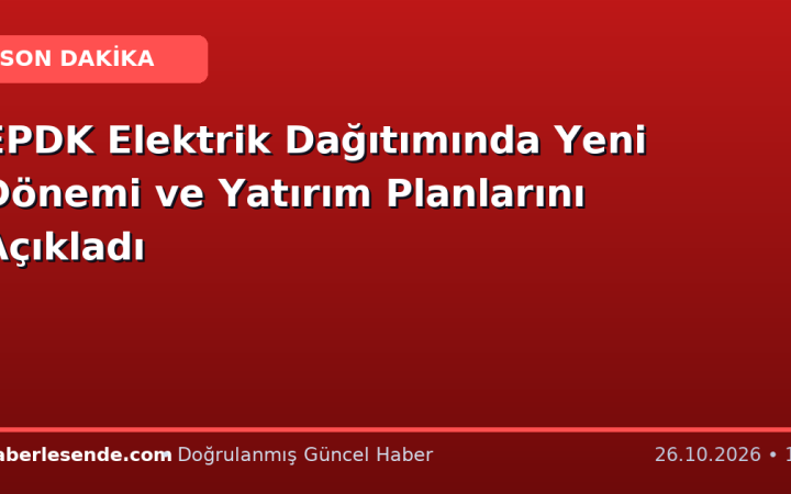 EPDK Elektrik Dağıtımında Yeni Dönemi ve Yatırım Planlarını Açıkladı