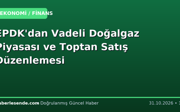 EPDK'dan Vadeli Doğalgaz Piyasası ve Toptan Satış Düzenlemesi