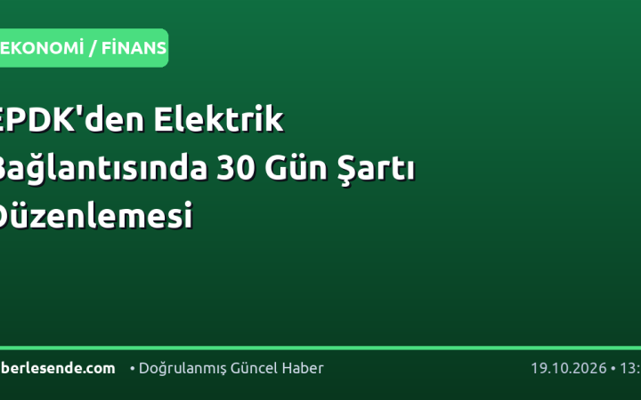 EPDK'den Elektrik Bağlantısında 30 Gün Şartı Düzenlemesi