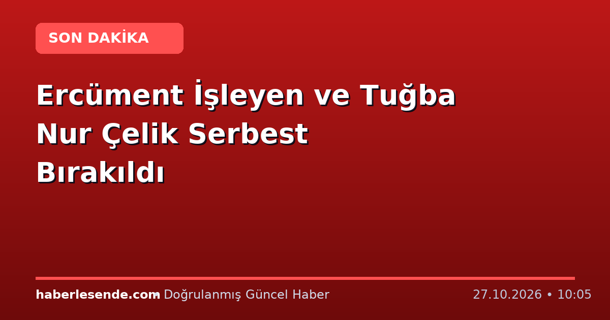 Ercüment İşleyen ve Tuğba Nur Çelik Serbest Bırakıldı
