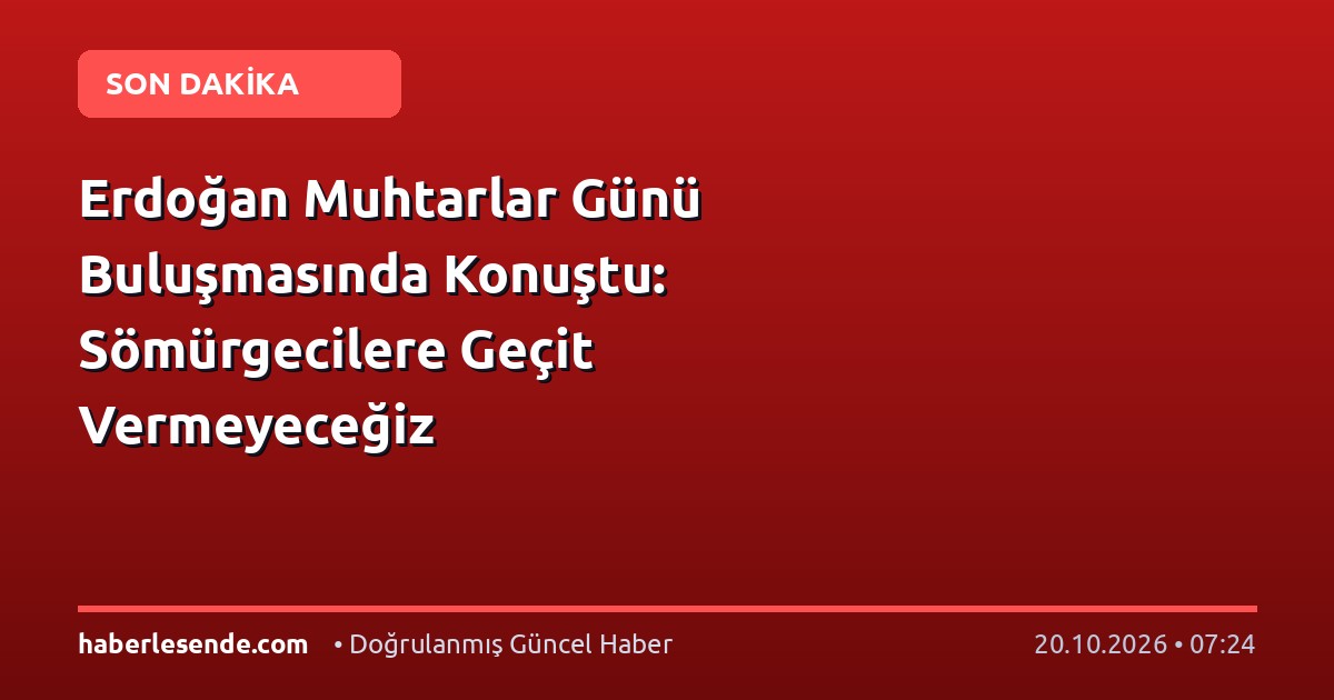 Erdoğan Muhtarlar Günü Buluşmasında Konuştu: Sömürgecilere Geçit Vermeyeceğiz