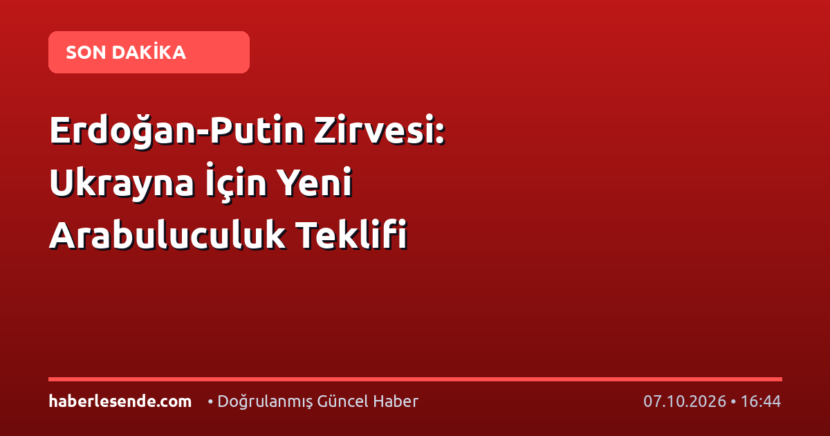 Erdoğan-Putin Zirvesi: Ukrayna İçin Yeni Arabuluculuk Teklifi