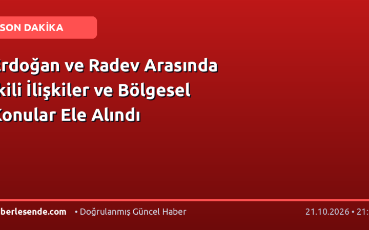 Erdoğan ve Radev Arasında İkili İlişkiler ve Bölgesel Konular Ele Alındı