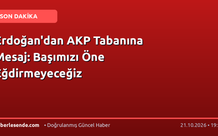 Erdoğan'dan AKP Tabanına Mesaj: Başımızı Öne Eğdirmeyeceğiz