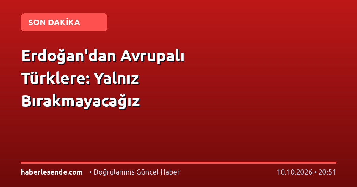 Erdoğan'dan Avrupalı Türklere: Yalnız Bırakmayacağız