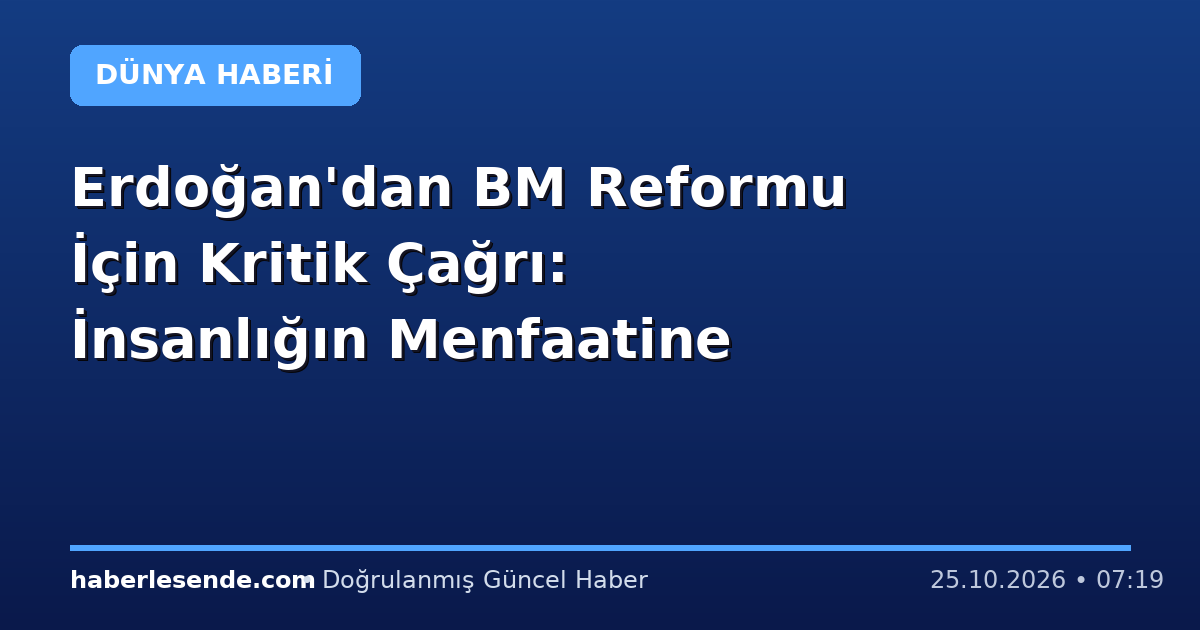 Erdoğan'dan BM Reformu İçin Kritik Çağrı: İnsanlığın Menfaatine