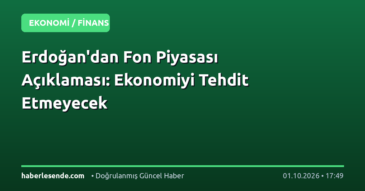 Erdoğan'dan Fon Piyasası Açıklaması: Ekonomiyi Tehdit Etmeyecek