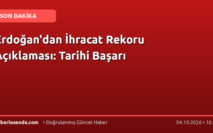 Erdoğan'dan İhracat Rekoru Açıklaması: Tarihi Başarı