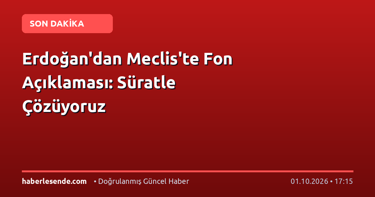 Erdoğan'dan Meclis'te Fon Açıklaması: Süratle Çözüyoruz