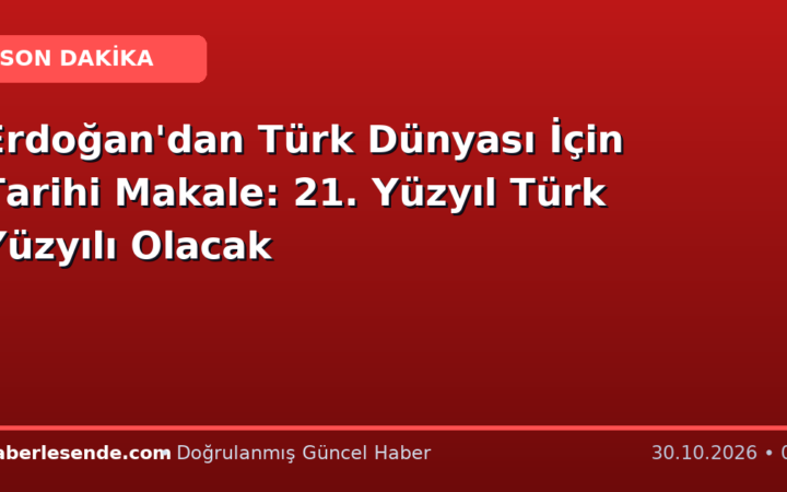 Erdoğan'dan Türk Dünyası İçin Tarihi Makale: 21. Yüzyıl Türk Yüzyılı Olacak