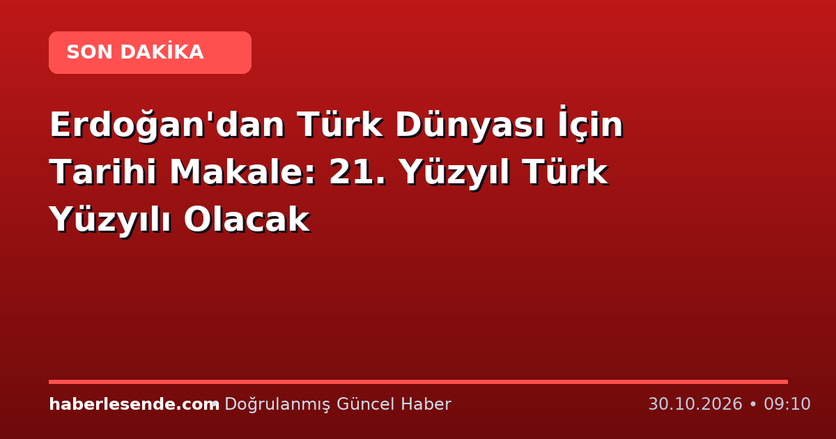 Erdoğan'dan Türk Dünyası İçin Tarihi Makale: 21. Yüzyıl Türk Yüzyılı Olacak