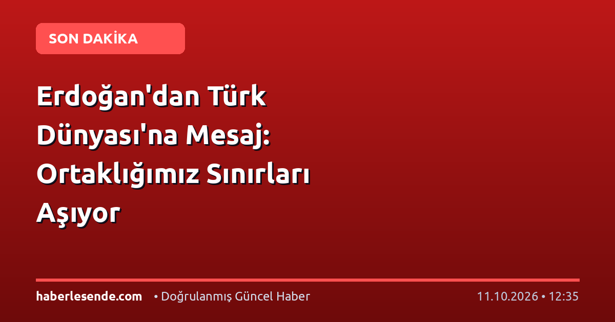 Erdoğan'dan Türk Dünyası'na Mesaj: Ortaklığımız Sınırları Aşıyor