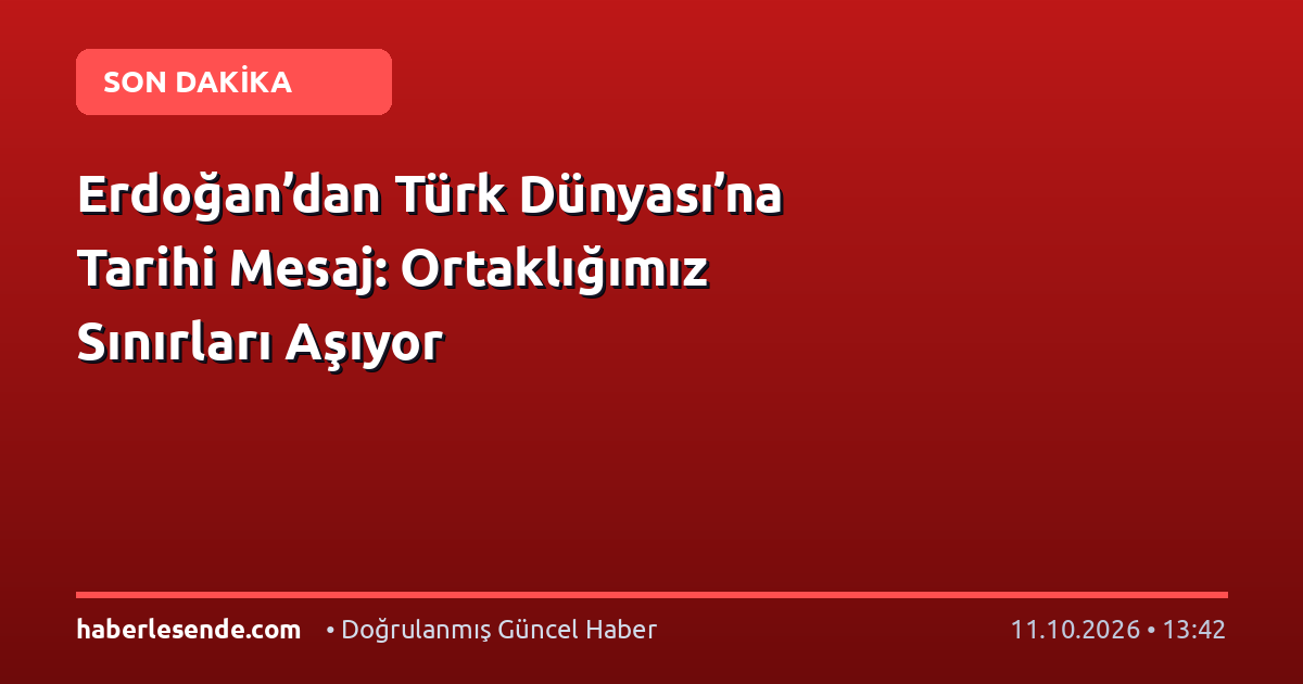 Erdoğan’dan Türk Dünyası’na Tarihi Mesaj: Ortaklığımız Sınırları Aşıyor