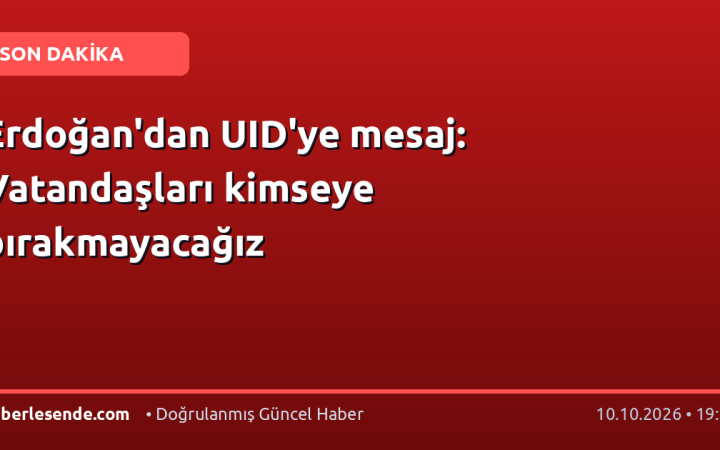 Erdoğan'dan UID'ye mesaj: Vatandaşları kimseye bırakmayacağız
