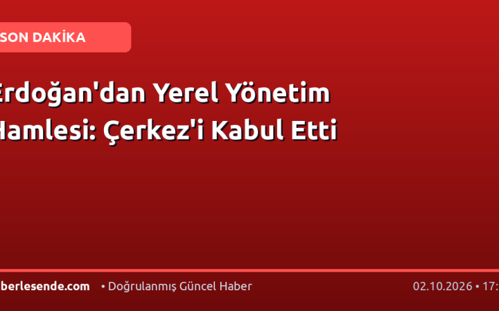 Erdoğan'dan Yerel Yönetim Hamlesi: Çerkez'i Kabul Etti