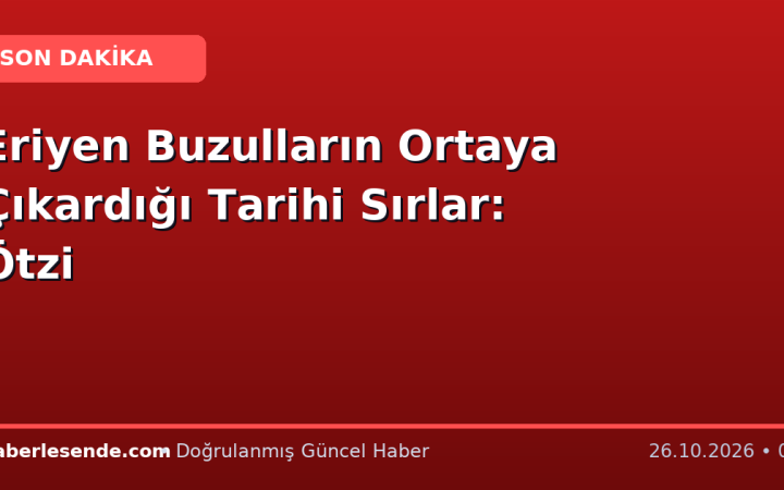 Eriyen Buzulların Ortaya Çıkardığı Tarihi Sırlar: Ötzi