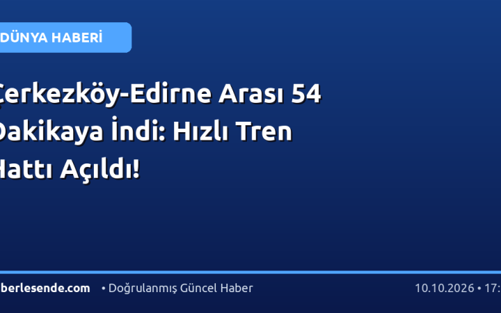 Çerkezköy-Edirne Arası 54 Dakikaya İndi: Hızlı Tren Hattı Açıldı!