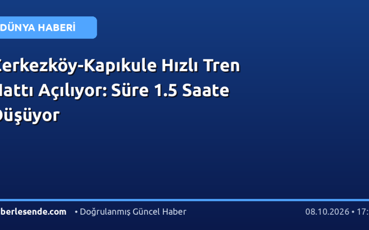 Çerkezköy-Kapıkule Hızlı Tren Hattı Açılıyor: Süre 1.5 Saate Düşüyor